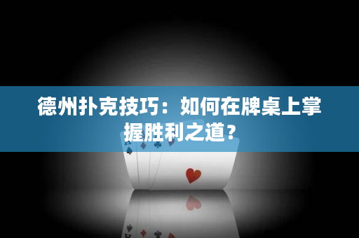 德州扑克技巧：如何在牌桌上掌握胜利之道？