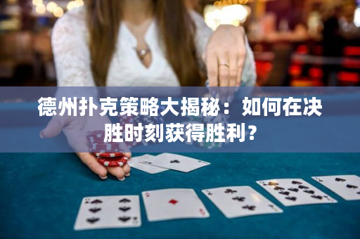 德州扑克策略大揭秘：如何在决胜时刻获得胜利？