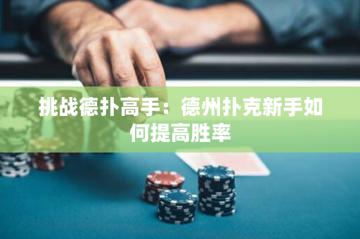 挑战德扑高手：德州扑克新手如何提高胜率