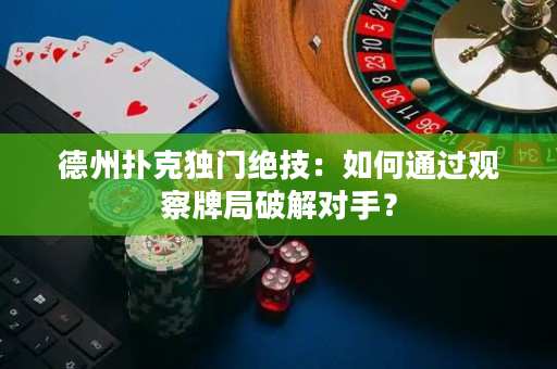 德州扑克独门绝技：如何通过观察牌局破解对手？