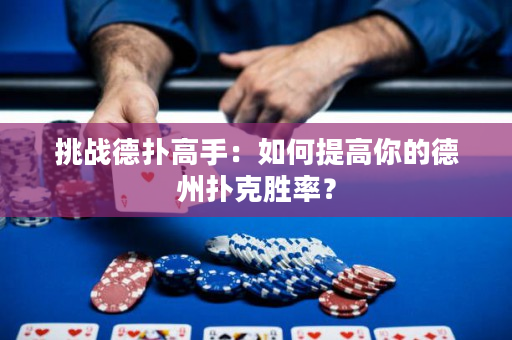 挑战德扑高手：如何提高你的德州扑克胜率？