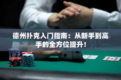 德州扑克入门指南：从新手到高手的全方位提升！