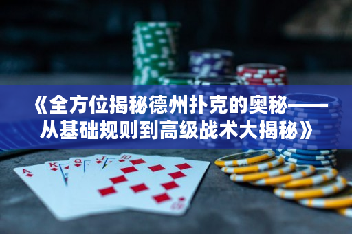 《全方位揭秘德州扑克的奥秘——从基础规则到高级战术大揭秘》