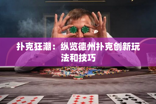 扑克狂潮：纵览德州扑克创新玩法和技巧