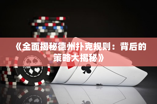 《全面揭秘德州扑克规则：背后的策略大揭秘》