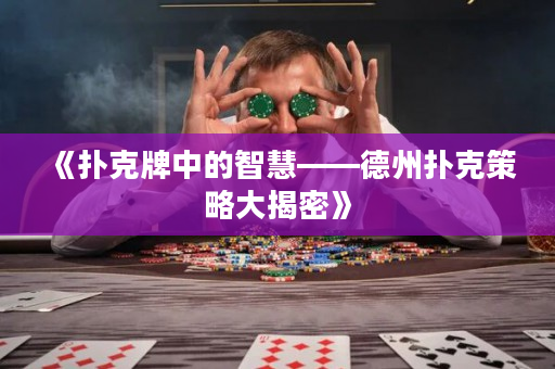 《扑克牌中的智慧——德州扑克策略大揭密》