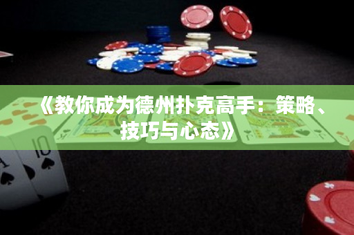 《教你成为德州扑克高手：策略、技巧与心态》