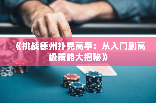 《挑战德州扑克高手：从入门到高级策略大揭秘》