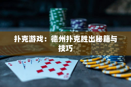 扑克游戏：德州扑克胜出秘籍与技巧