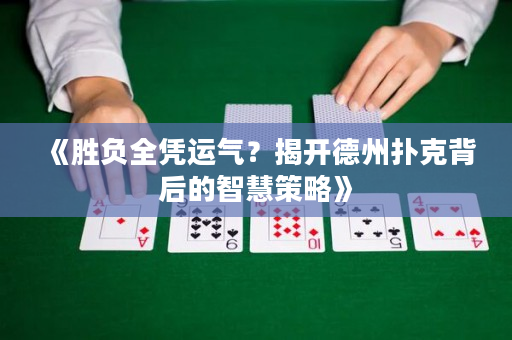 《胜负全凭运气？揭开德州扑克背后的智慧策略》