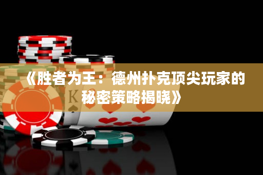 《胜者为王：德州扑克顶尖玩家的秘密策略揭晓》